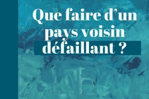 Que faire d’un pays voisin défaillant ? Que faire d’un pays voisin défaillant ?