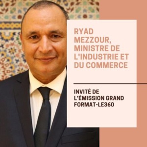 Entretien avec Ryad Mezzour, ministre de l'Industrie et du commerce Entretien avec Ryad Mezzour, ministre de l'Industrie et du commerce