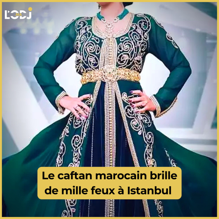 Le caftan marocain brille de mille feux à Istanbul Le caftan marocain brille de mille feux à Istanbul