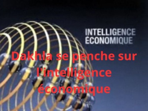 Dakhla se penche sur l'intelligence économique comme levier stratégique dans l'économie mondiale