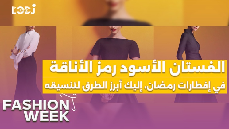 Fashion Week : الفستان الأسود رمز الأناقة في إفطارات رمضان، إليك أبرز الطرق لتنسيقه