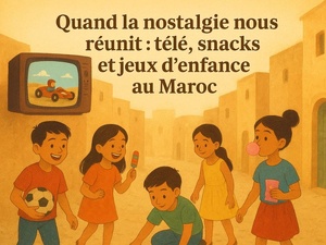 Quand la nostalgie nous réunit : télé, snacks et jeux d’enfance au Maroc Quand la nostalgie nous réunit : télé, snacks et jeux d’enfance au Maroc