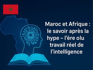 Maroc et Afrique : le savoir après la hype – l’ère du travail réel de l’intelligence