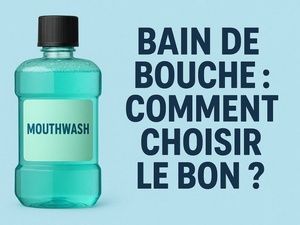 Bain de bouche : comment choisir le bon selon son problème