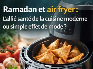 Ramadan et air fryer : l’allié santé de la cuisine moderne ou simple effet de mode ? Ramadan et air fryer : l’allié santé de la cuisine moderne ou simple effet de mode ?