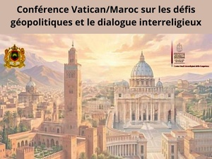 Conférence Vatican/Maroc sur les défis géopolitiques et le dialogue interreligieux Conférence Vatican/Maroc sur les défis géopolitiques et le dialogue interreligieux