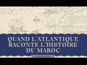 "Quand l’Atlantique raconte l’histoire du Maroc" : un livre de Leila Maziane sur la mémoire maritime du Royaume "Quand l’Atlantique raconte l’histoire du Maroc" : un livre de Leila Maziane sur la mémoire maritime du Royaume