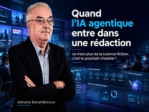 Quand l’IA agentique entre dans une rédaction : ce n’est plus de la science-fiction, c’est le prochain chantier !