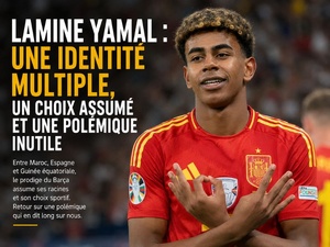Lamine Yamal : une identité multiple, un choix assumé et une polémique inutile