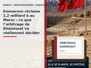 ​Emmerson réclame 1,2 milliard $ au Maroc : ce que l’arbitrage de Khémisset va réellement décider
