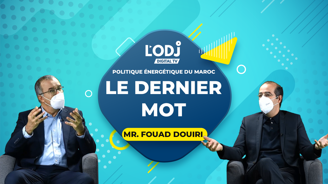 Politique Énergétique du Maroc : L'émission "le dernier mot" EP01 de L'ODJ TV reçoit Mr. Fouad Douiri