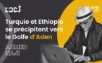 Turquie et Ethiopie se précipitent vers le Golfe d’Aden