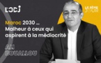 Maroc 2030… Malheur à ceux qui aspirent à la médiocrité !