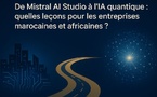 De Mistral AI Studio à l’IA quantique : quelles leçons pour les entreprises marocaines et africaines ?