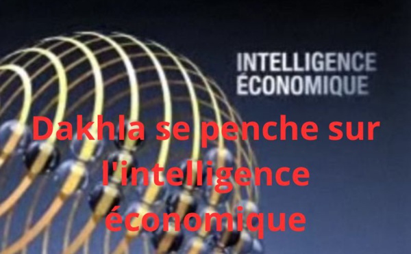 Dakhla se penche sur l'intelligence économique comme levier stratégique dans l'économie mondiale