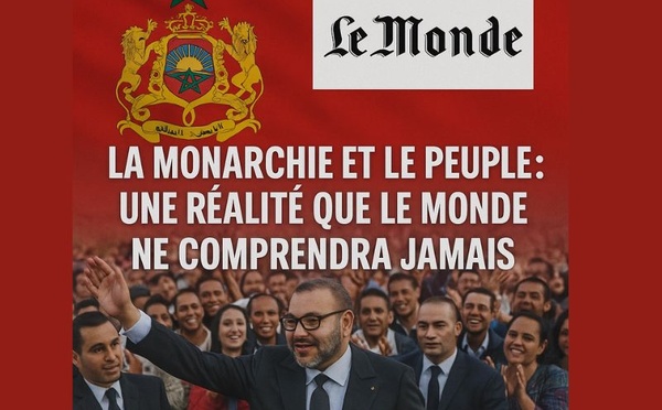 SM Mohammed VI, la Monarchie et le peuple : une réalité que Le Monde ne comprendra jamais