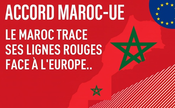 Accord Maroc-UE : Le Maroc trace ses lignes rouges face à l’Europe..
