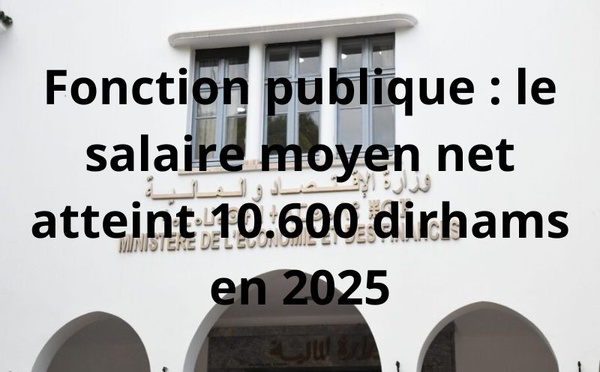Fonction publique : le salaire moyen net atteint 10.600 dirhams en 2025