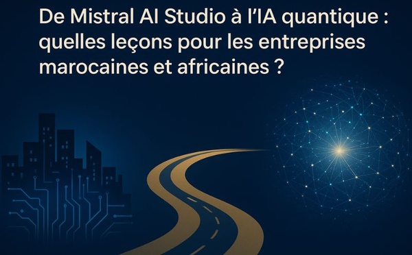 De Mistral AI Studio à l’IA quantique : quelles leçons pour les entreprises marocaines et africaines ?