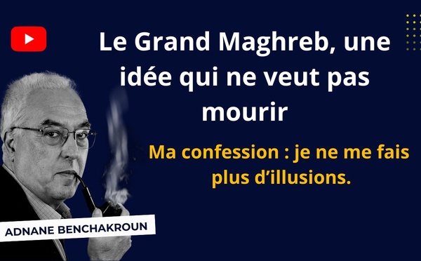 [Vidéo] : Le Grand Maghreb et ma confession : je ne me fais  plus d’illusions