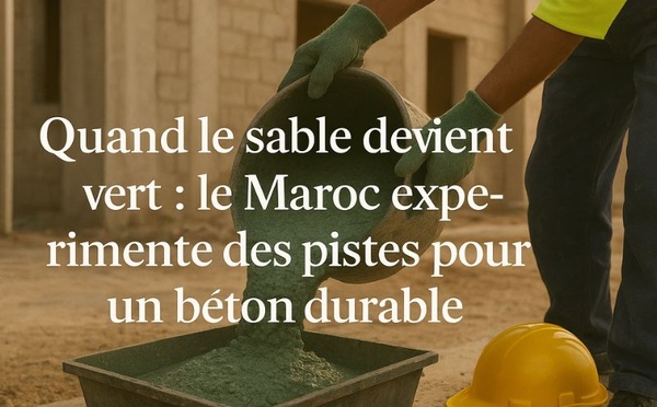 Quand le sable devient vert : le Maroc expérimente des pistes pour un béton durable