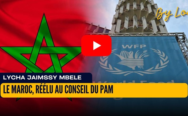 [vidéo] :Réélu au Conseil du PAM, le Maroc consolide sa stratégie d’influence sur les politiques alimentaires en Afrique