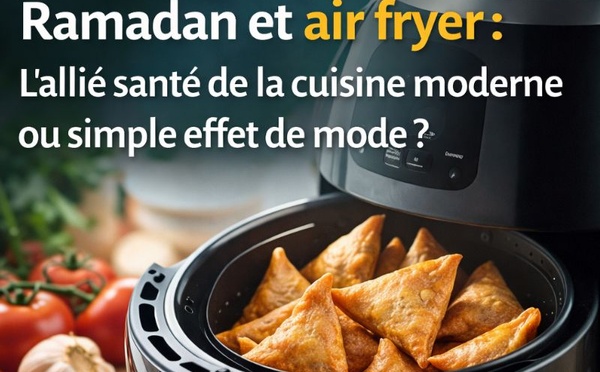 Ramadan et air fryer : l’allié santé de la cuisine moderne ou simple effet de mode ?