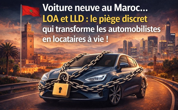 Voiture neuve au Maroc.. LOA et LLD : le piège discret qui transforme les automobilistes en locataires à vie !