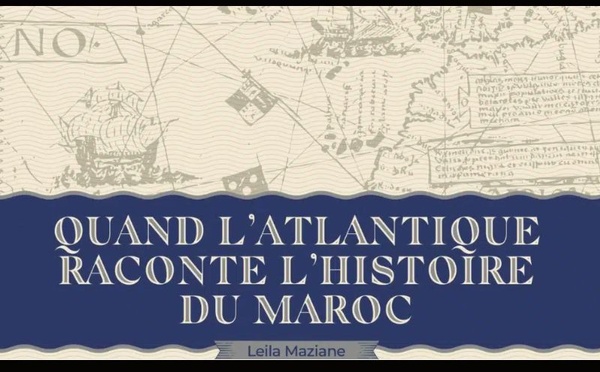 "Quand l’Atlantique raconte l’histoire du Maroc" : un livre de Leila Maziane sur la mémoire maritime du Royaume