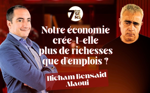 7ème sens avec Hicham Bensaid Alaoui : Notre économie crée-t-elle plus de richesses que d emplois ?