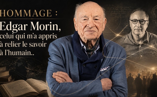 ​HOMMAGE : Edgar Morin, celui qui m’a appris à relier le savoir à l’humain..