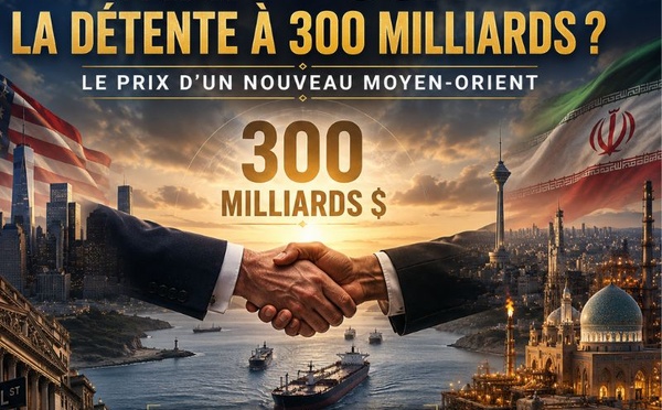 Iran-USA : la détente à 300 milliards, ou le prix d’un nouveau Moyen-Orient ?