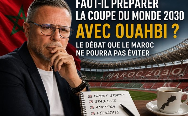 Faut-il préparer la Coupe du monde 2030 avec Mohamed Ouahbi ? 