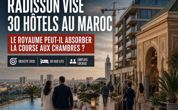 Radisson vise 30 hôtels : le Maroc peut-il absorber la course aux chambres ?