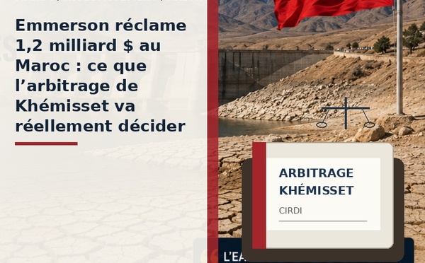 ​Emmerson réclame 1,2 milliard $ au Maroc : ce que l’arbitrage de Khémisset va réellement décider
