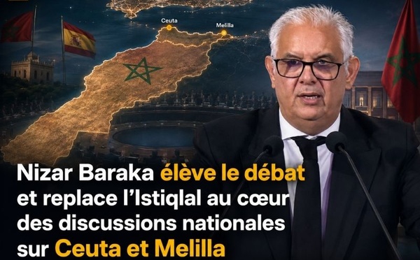 Nizar Baraka élève le débat et replace l’Istiqlal au cœur des discussions nationales sur Ceuta et Melilla