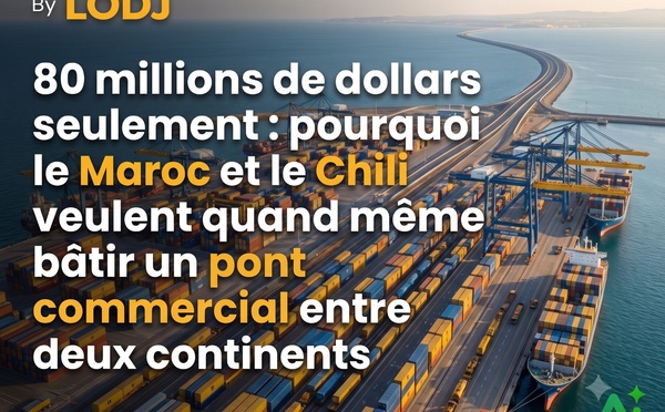 ​80 millions de dollars seulement : pourquoi le Maroc et le Chili veulent quand même bâtir un pont commercial entre deux continents ?