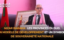 Nizar Baraka : Les provinces du Sud, un modèle de développement et un symbole de souveraineté nationale